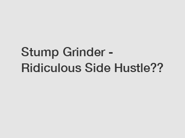 Stump Grinder - Ridiculous Side Hustle??