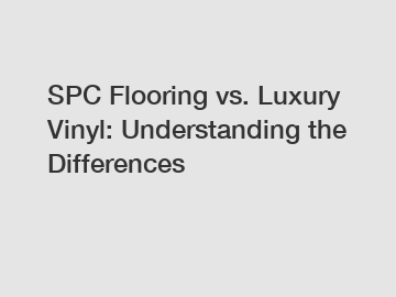 SPC Flooring vs. Luxury Vinyl: Understanding the Differences