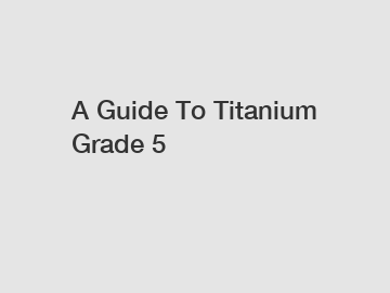 A Guide To Titanium Grade 5