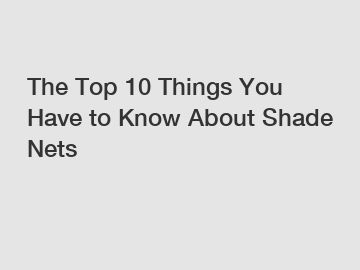 The Top 10 Things You Have to Know About Shade Nets
