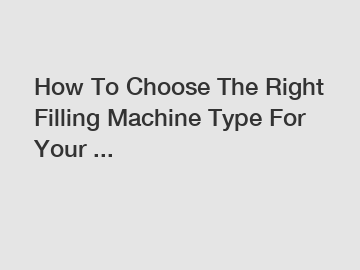 How To Choose The Right Filling Machine Type For Your ...