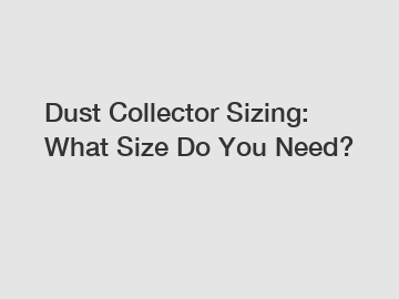 Dust Collector Sizing: What Size Do You Need?