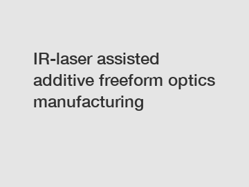 IR-laser assisted additive freeform optics manufacturing