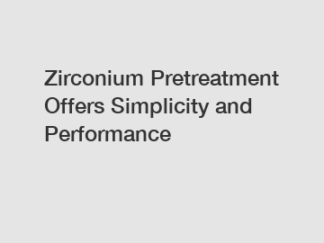 Zirconium Pretreatment Offers Simplicity and Performance