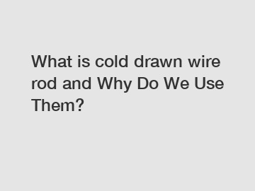 What is cold drawn wire rod and Why Do We Use Them?