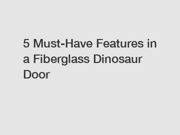 5 Must-Have Features in a Fiberglass Dinosaur Door