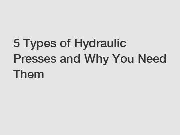 5 Types of Hydraulic Presses and Why You Need Them