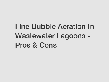 Fine Bubble Aeration In Wastewater Lagoons - Pros & Cons