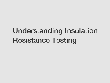 Understanding Insulation Resistance Testing