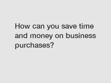 How can you save time and money on business purchases?