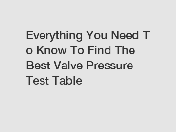 Everything&nbsp;You&nbsp;Need&nbsp;To&nbsp;Know&nbsp;To&nbsp;Find&nbsp;The&nbsp;Best&nbsp;Valve Pressure Test Table