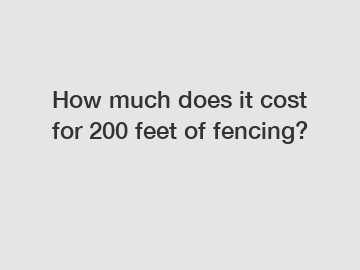 How much does it cost for 200 feet of fencing?