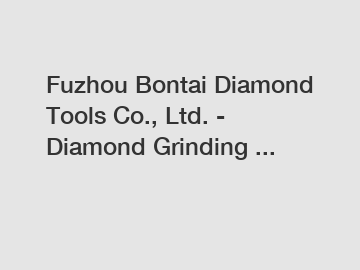 Fuzhou Bontai Diamond Tools Co., Ltd. - Diamond Grinding ...