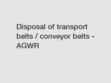 Disposal of transport belts / conveyor belts - AGWR