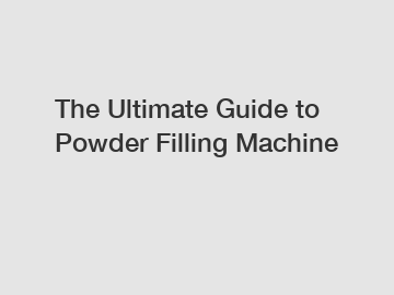 The Ultimate Guide to Powder Filling Machine