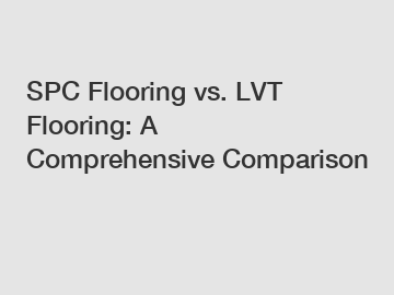 SPC Flooring vs. LVT Flooring: A Comprehensive Comparison