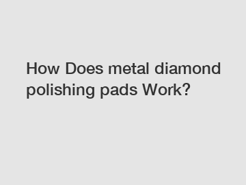 How Does metal diamond polishing pads Work?