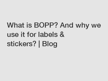 What is BOPP? And why we use it for labels & stickers? | Blog