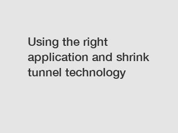 Using the right application and shrink tunnel technology