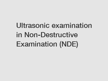 Ultrasonic examination in Non-Destructive Examination (NDE)