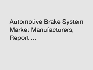 Automotive Brake System Market Manufacturers, Report ...