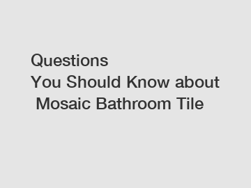 Questions You Should Know about Mosaic Bathroom Tile