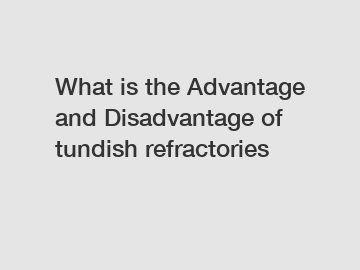 What is the Advantage and Disadvantage of  tundish refractories