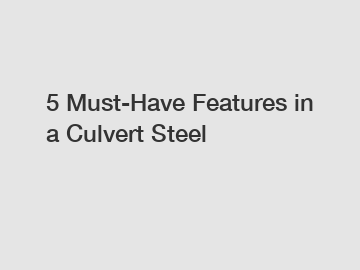 5 Must-Have Features in a Culvert Steel