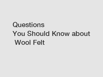 Questions You Should Know about Wool Felt