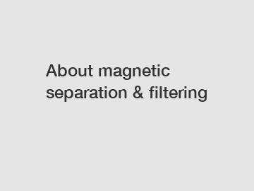About magnetic separation & filtering