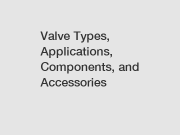 Valve Types, Applications, Components, and Accessories