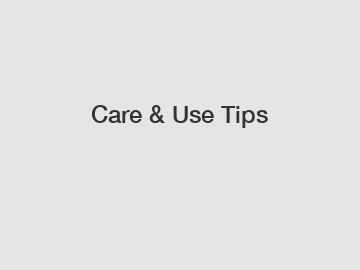 Care & Use Tips