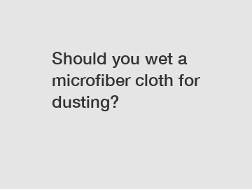 Should you wet a microfiber cloth for dusting?