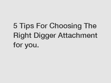 5 Tips For Choosing The Right Digger Attachment for you.