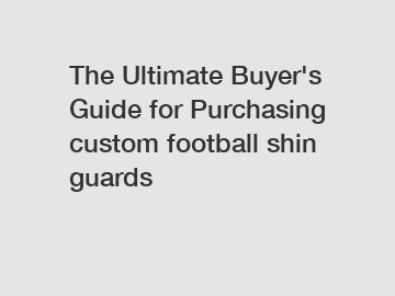 The Ultimate Buyer's Guide for Purchasing custom football shin guards