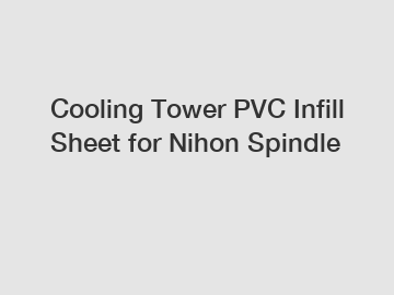 Cooling Tower PVC Infill Sheet for Nihon Spindle
