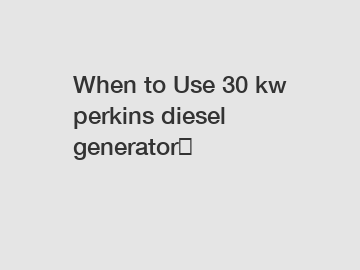 When to Use 30 kw perkins diesel generator？