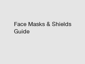 Face Masks & Shields Guide Face Masks & Shields Guide