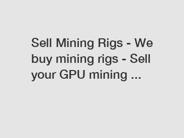 Sell Mining Rigs - We buy mining rigs - Sell your GPU mining ...