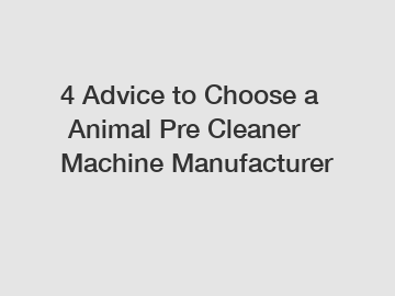 4 Advice to Choose a Animal Pre Cleaner Machine Manufacturer