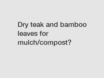 Dry teak and bamboo leaves for mulch/compost?