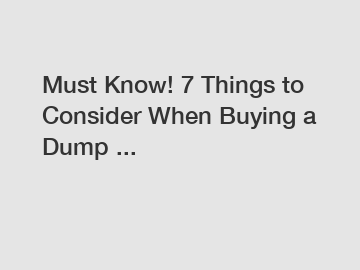 Must Know! 7 Things to Consider When Buying a Dump ...