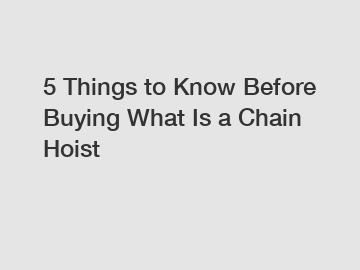 5 Things to Know Before Buying What Is a Chain Hoist