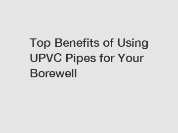 Top Benefits of Using UPVC Pipes for Your Borewell