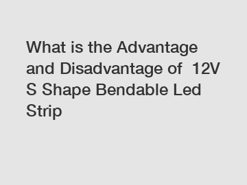 What is the Advantage and Disadvantage of  12V S Shape Bendable Led Strip