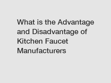 What is the Advantage and Disadvantage of  Kitchen Faucet Manufacturers