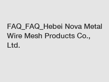 FAQ_FAQ_Hebei Nova Metal Wire Mesh Products Co., Ltd.