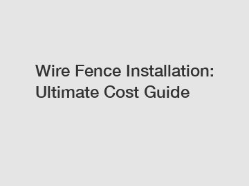 Wire Fence Installation: Ultimate Cost Guide