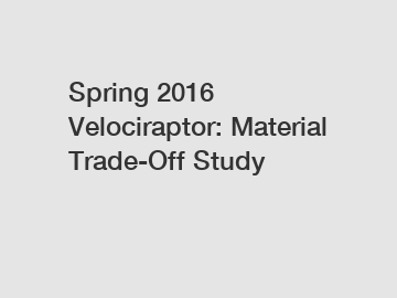 Spring 2016 Velociraptor: Material Trade-Off Study