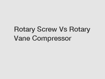 Rotary Screw Vs Rotary Vane Compressor